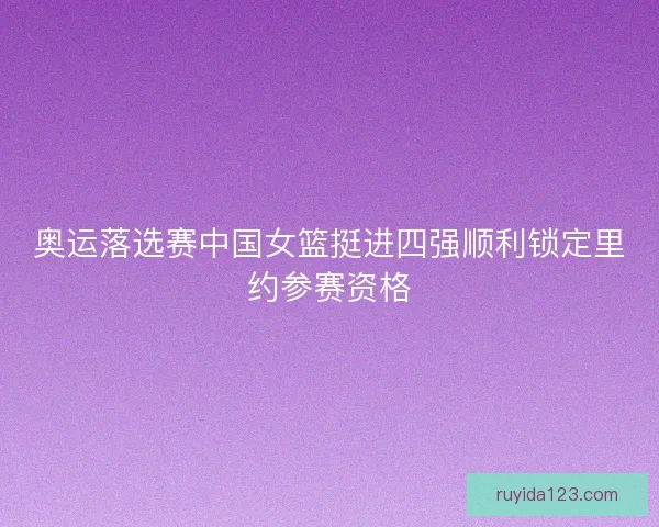 奥运落选赛中国女篮挺进四强顺利锁定里约参赛资格