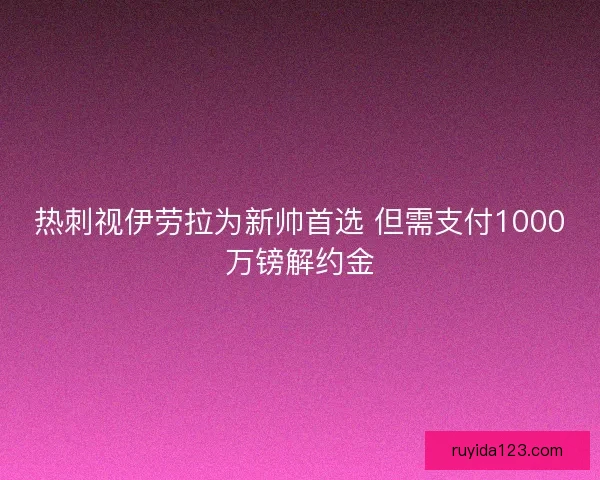 热刺视伊劳拉为新帅首选 但需支付1000万镑解约金
