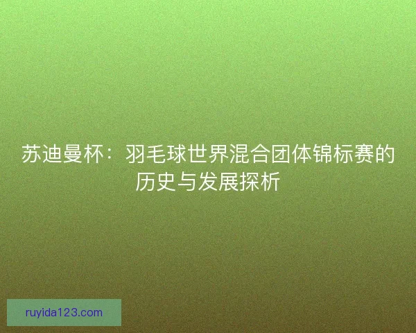 苏迪曼杯：羽毛球世界混合团体锦标赛的历史与发展探析